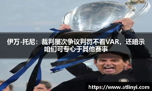 伊万-托尼：裁判屡次争议判罚不看VAR，还暗示咱们可专心于其他赛事