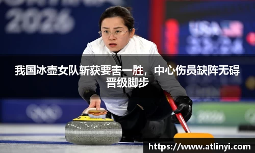 我国冰壶女队斩获要害一胜，中心伤员缺阵无碍晋级脚步